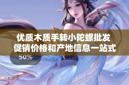 优质木质手转小陀螺批发 促销价格和产地信息一站式了解