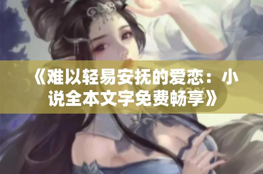 《难以轻易安抚的爱恋：小说全本文字免费畅享》