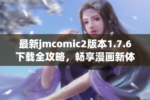 最新jmcomic2版本1.7.6下载全攻略，畅享漫画新体验！