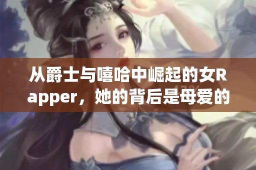 从爵士与嘻哈中崛起的女Rapper，她的背后是母爱的力量