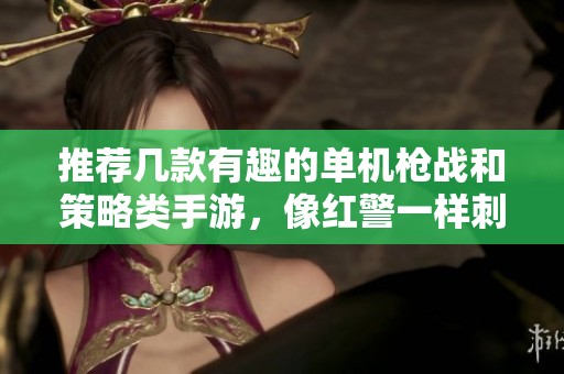 推荐几款有趣的单机枪战和策略类手游，像红警一样刺激