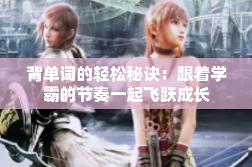 背单词的轻松秘诀：跟着学霸的节奏一起飞跃成长