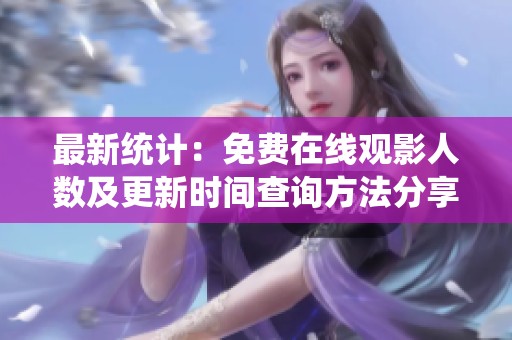 最新统计：免费在线观影人数及更新时间查询方法分享