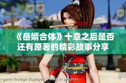 《岳婿合体》十章之后是否还有原著的精彩故事分享