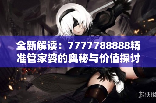全新解读：7777788888精准管家婆的奥秘与价值探讨