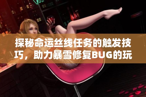探秘命运丝线任务的触发技巧，助力暴雪修复BUG的玩家指南