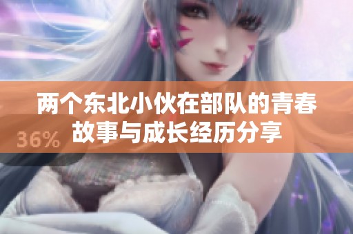 两个东北小伙在部队的青春故事与成长经历分享