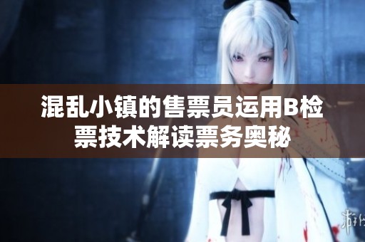 混乱小镇的售票员运用B检票技术解读票务奥秘