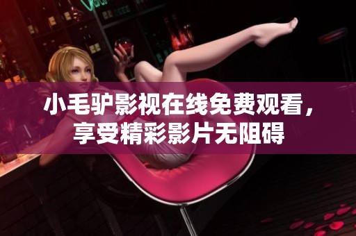 小毛驴影视在线免费观看，享受精彩影片无阻碍