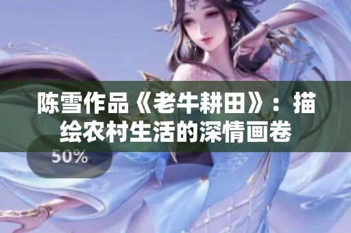 陈雪作品《老牛耕田》：描绘农村生活的深情画卷