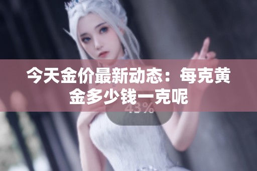 今天金价最新动态：每克黄金多少钱一克呢