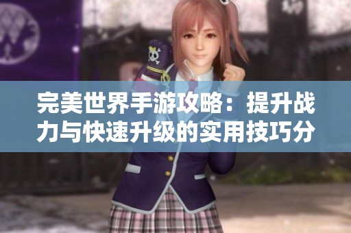 完美世界手游攻略：提升战力与快速升级的实用技巧分享