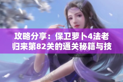 攻略分享：保卫萝卜4法老归来第82关的通关秘籍与技巧解析