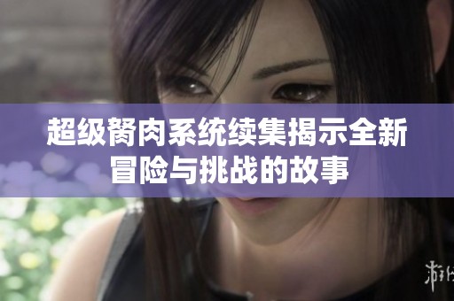 超级胬肉系统续集揭示全新冒险与挑战的故事