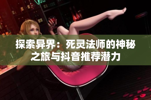 探索异界：死灵法师的神秘之旅与抖音推荐潜力