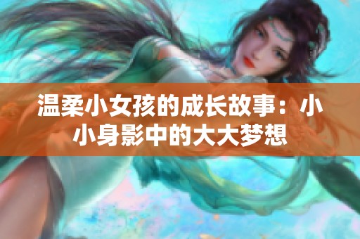温柔小女孩的成长故事：小小身影中的大大梦想