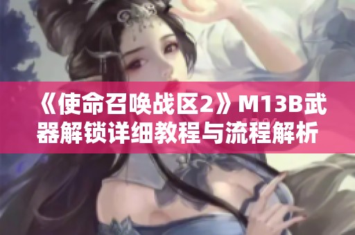《使命召唤战区2》M13B武器解锁详细教程与流程解析