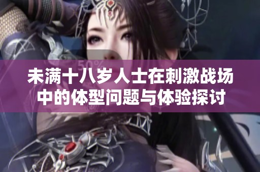 未满十八岁人士在刺激战场中的体型问题与体验探讨