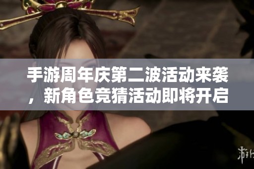 手游周年庆第二波活动来袭，新角色竞猜活动即将开启