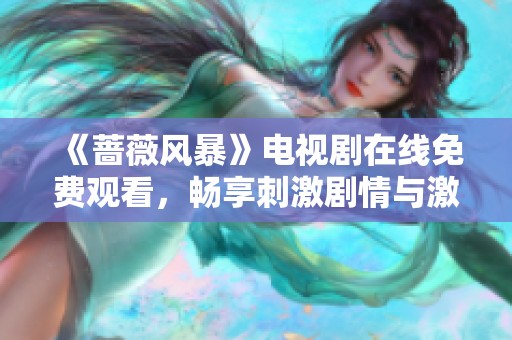 《蔷薇风暴》电视剧在线免费观看，畅享刺激剧情与激情对抗