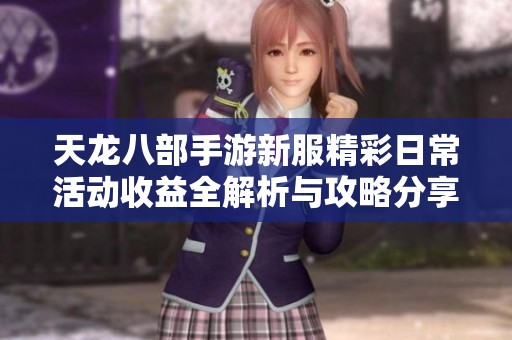 天龙八部手游新服精彩日常活动收益全解析与攻略分享