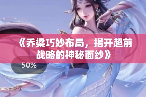 《乔梁巧妙布局，揭开超前战略的神秘面纱》