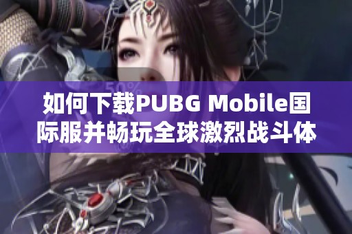 如何下载PUBG Mobile国际服并畅玩全球激烈战斗体验
