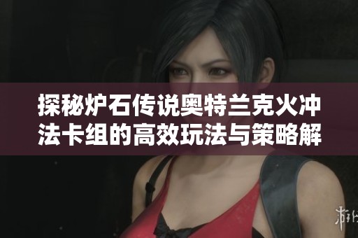探秘炉石传说奥特兰克火冲法卡组的高效玩法与策略解析
