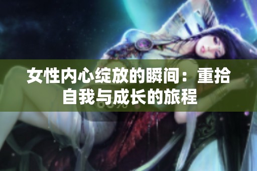 女性内心绽放的瞬间：重拾自我与成长的旅程