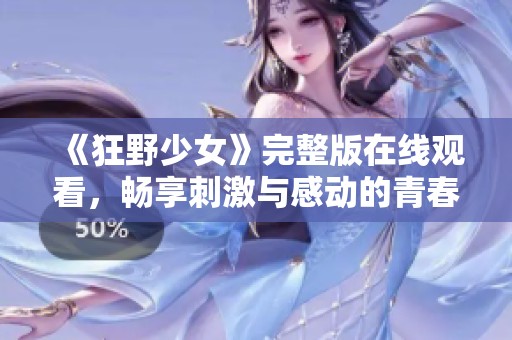 《狂野少女》完整版在线观看，畅享刺激与感动的青春故事