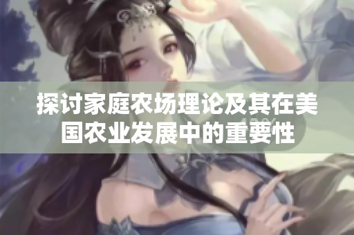 探讨家庭农场理论及其在美国农业发展中的重要性