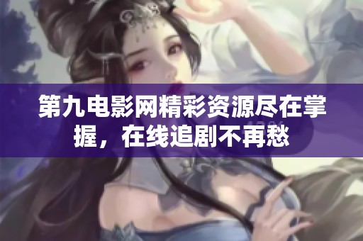 第九电影网精彩资源尽在掌握，在线追剧不再愁