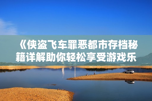 《侠盗飞车罪恶都市存档秘籍详解助你轻松享受游戏乐趣》