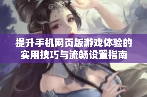 提升手机网页版游戏体验的实用技巧与流畅设置指南