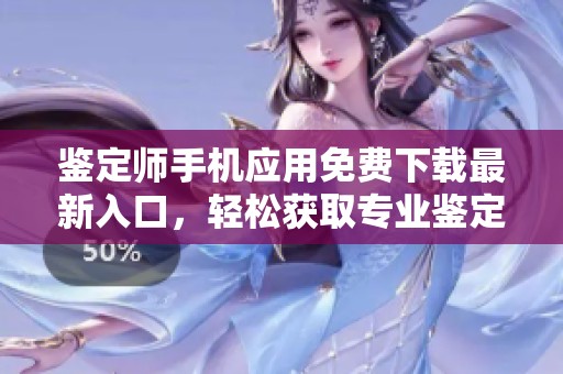 鉴定师手机应用免费下载最新入口，轻松获取专业鉴定服务
