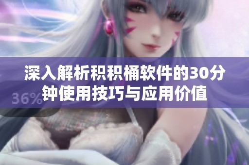 深入解析积积桶软件的30分钟使用技巧与应用价值