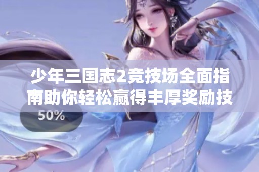 少年三国志2竞技场全面指南助你轻松赢得丰厚奖励技巧解析