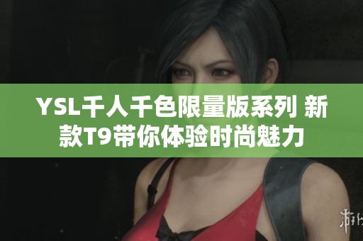 YSL千人千色限量版系列 新款T9带你体验时尚魅力