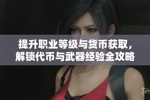 提升职业等级与货币获取，解锁代币与武器经验全攻略