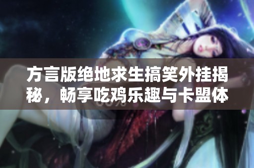 方言版绝地求生搞笑外挂揭秘，畅享吃鸡乐趣与卡盟体验
