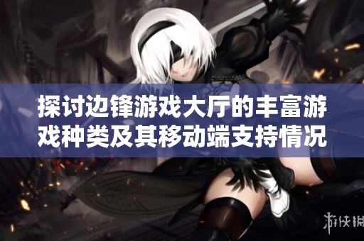探讨边锋游戏大厅的丰富游戏种类及其移动端支持情况