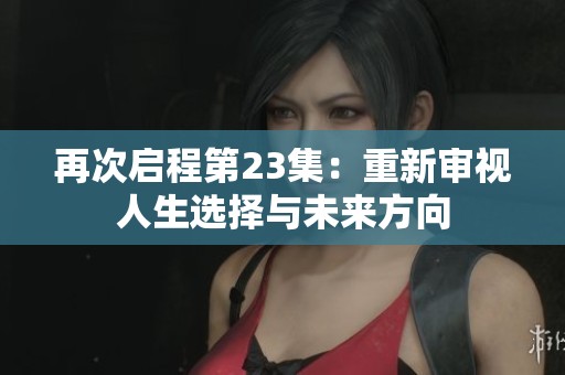 再次启程第23集：重新审视人生选择与未来方向