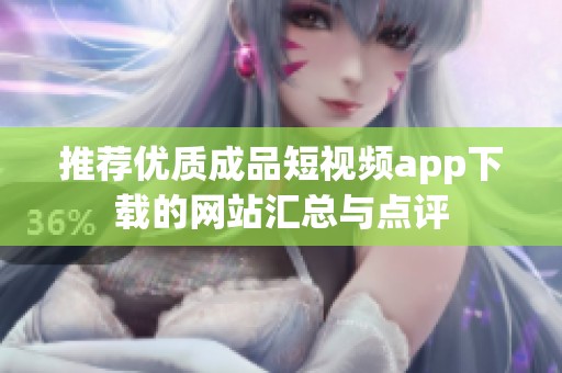 推荐优质成品短视频app下载的网站汇总与点评
