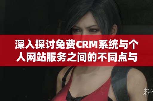 深入探讨免费CRM系统与个人网站服务之间的不同点与特点