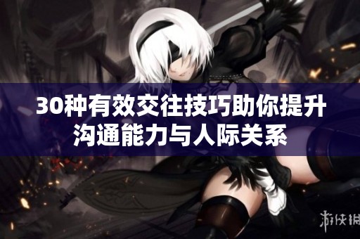 30种有效交往技巧助你提升沟通能力与人际关系