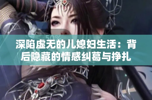 深陷虚无的儿媳妇生活：背后隐藏的情感纠葛与挣扎