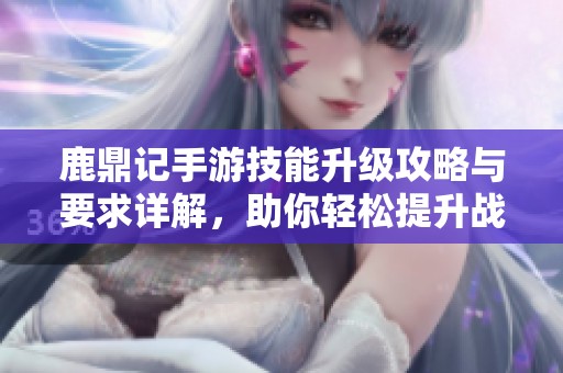鹿鼎记手游技能升级攻略与要求详解，助你轻松提升战力