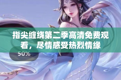指尖缠绕第二季高清免费观看，尽情感受热烈情缘