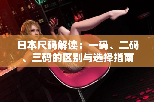 日本尺码解读：一码、二码、三码的区别与选择指南