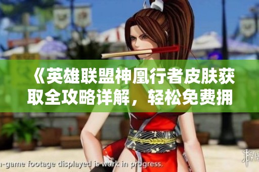 《英雄联盟神凰行者皮肤获取全攻略详解，轻松免费拥有新皮肤》